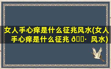 女人手心痒是什么征兆风水(女人手心痒是什么征兆 🕷  风水)